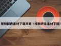 钟祥视频拟声素材下载网站（视频声音素材下载）