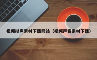 钟祥视频拟声素材下载网站（视频声音素材下载）