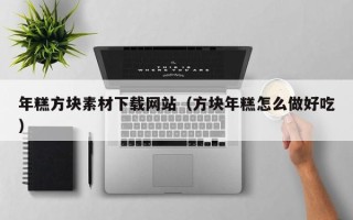 钟祥年糕方块素材下载网站（方块年糕怎么做好吃）
