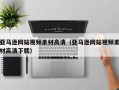 钟祥亚马逊网站视频素材高清（亚马逊网站视频素材高清下载）