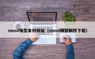 钟祥mmd模型素材网站（mmd模型制作下载）