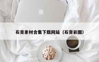 钟祥石膏素材合集下载网站（石膏彩图）