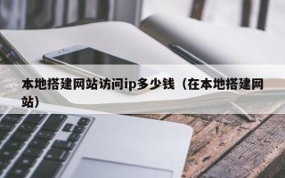 钟祥本地搭建网站访问ip多少钱（在本地搭建网站）