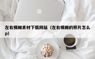 钟祥左右模糊素材下载网站（左右模糊的照片怎么p）