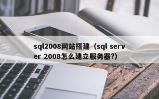 钟祥sql2008网站搭建（sql server 2008怎么建立服务器?）