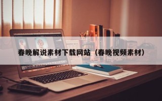 钟祥春晚解说素材下载网站（春晚视频素材）
