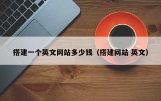 钟祥搭建一个英文网站多少钱（搭建网站 英文）