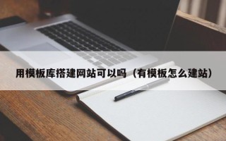 钟祥用模板库搭建网站可以吗（有模板怎么建站）