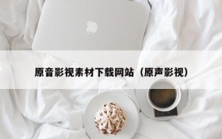 钟祥原音影视素材下载网站（原声影视）