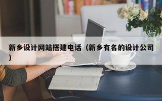 钟祥新乡设计网站搭建电话（新乡有名的设计公司）