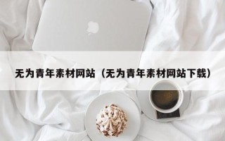 钟祥无为青年素材网站（无为青年素材网站下载）