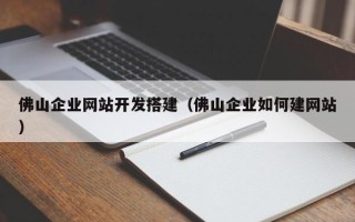 钟祥佛山企业网站开发搭建（佛山企业如何建网站）