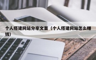 钟祥个人搭建网站分享文案（个人搭建网站怎么赚钱）