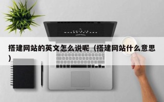 钟祥搭建网站的英文怎么说呢（搭建网站什么意思）