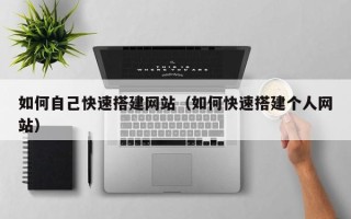 钟祥如何自己快速搭建网站（如何快速搭建个人网站）